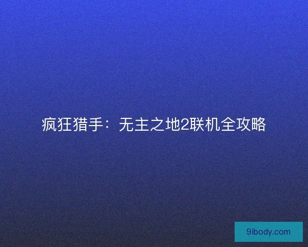 疯狂猎手：无主之地2联机全攻略
