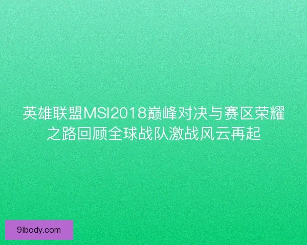 英雄联盟MSI2018巅峰对决与赛区荣耀之路回顾全球战队激战风云再起