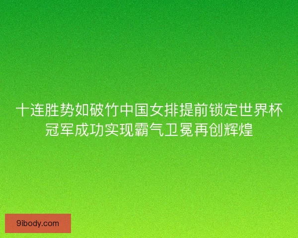 十连胜势如破竹中国女排提前锁定世界杯冠军成功实现霸气卫冕再创辉煌